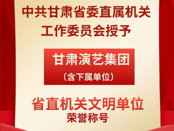 喜報(bào)！甘肅演藝集團(tuán)（含下屬單位）榮獲“省直機(jī)關(guān)文明單位”榮譽(yù)稱號(hào)